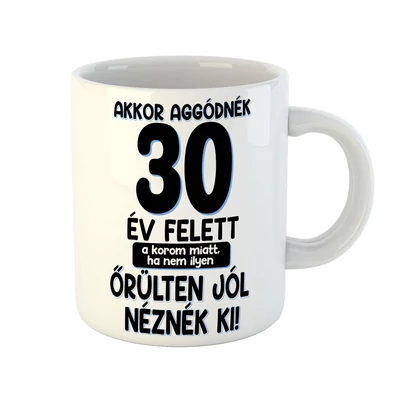 Akkor Aggódnék 30 Felett Vicces Ajándék Bögre Szülinapra Akkor Aggódnék 30 Felett Vicces Ajándék Bögre Szülinapra