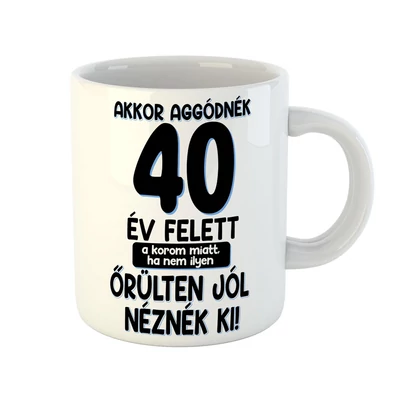 Akkor Aggódnék 40 Felett Vicces Ajándék Bögre Szülinapra Akkor Aggódnék 40 Felett Vicces Ajándék Bögre Szülinapra