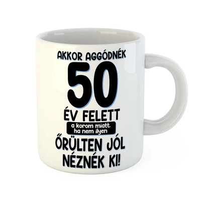 Akkor Aggódnék 50 Felett Vicces Ajándék Bögre Szülinapra Akkor Aggódnék 50 Felett Vicces Ajándék Bögre Szülinapra