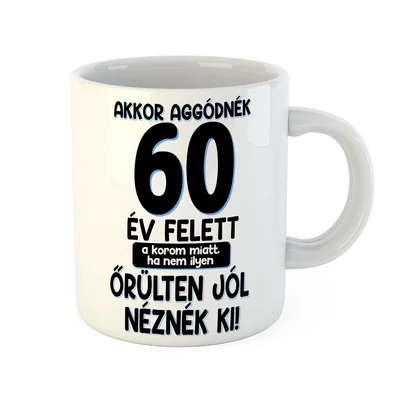 Akkor Aggódnék 60 Felett Vicces Ajándék Bögre Szülinapra Akkor Aggódnék 60 Felett Vicces Ajándék Bögre Szülinapra