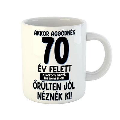 Akkor Aggódnék 70 Felett Vicces Ajándék Bögre Szülinapra Akkor Aggódnék 70 Felett Vicces Ajándék Bögre Szülinapra