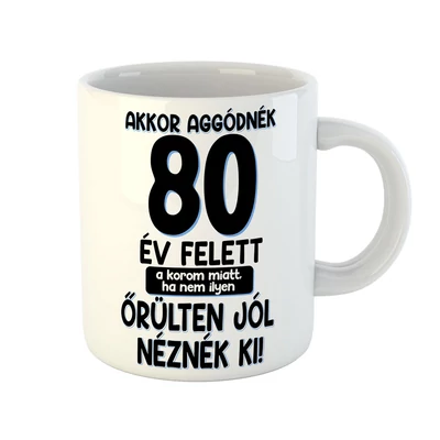 Akkor Aggódnék 80 Felett Vicces Ajándék Bögre Szülinapra Akkor Aggódnék 80 Felett Vicces Ajándék Bögre Szülinapra