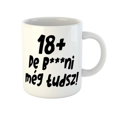 18+, De b***ni Még Tudsz Szülinapi Vicces Ajándék Bögre 18+, De b***ni Még Tudsz Szülinapi Vicces Ajándék Bögre