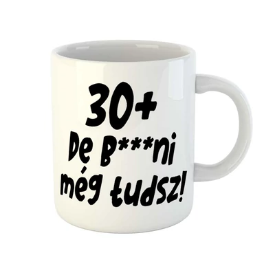 30+, De b***ni Még Tudsz Szülinapi Vicces Ajándék Bögre 30+, De b***ni Még Tudsz Szülinapi Vicces Ajándék Bögre