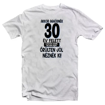 Akkor Aggódnék 30 Felett Vicces Ajándék Póló Szülinapra Akkor Aggódnék 30 Felett Vicces Ajándék Póló Szülinapra