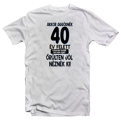 Akkor Aggódnék 40 Felett Vicces Ajándék Póló Szülinapra Akkor Aggódnék 40 Felett Vicces Ajándék Póló Szülinapra