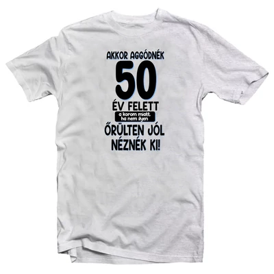 Akkor Aggódnék 50 Felett Vicces Ajándék Póló Szülinapra Akkor Aggódnék 50 Felett Vicces Ajándék Póló Szülinapra