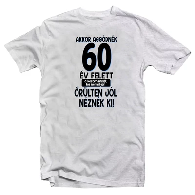 Akkor Aggódnék 60 Felett Vicces Ajándék Póló Szülinapra Akkor Aggódnék 60 Felett Vicces Ajándék Póló Szülinapra
