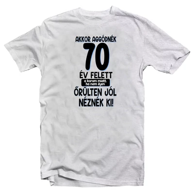 Akkor Aggódnék 70 Felett Vicces Ajándék Póló Szülinapra Akkor Aggódnék 70 Felett Vicces Ajándék Póló Szülinapra