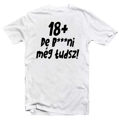 18+, De b***ni Még Tudsz Szülinapi Vicces Póló 18+, De b***ni Még Tudsz Szülinapi Vicces Póló
