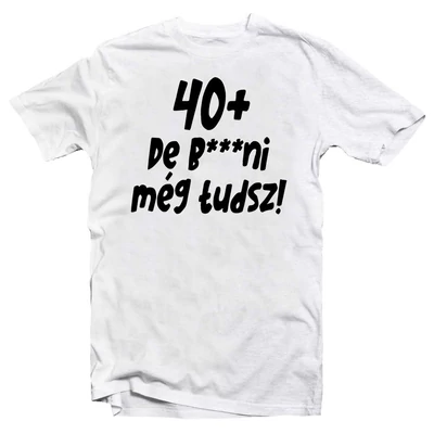 40+, De b***ni Még Tudsz Szülinapi Vicces Póló 40+, De b***ni Még Tudsz Szülinapi Vicces Póló