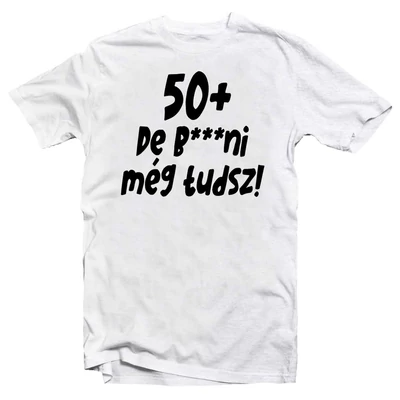 50+, De b***ni Még Tudsz Szülinapi Vicces Póló 50+, De b***ni Még Tudsz Szülinapi Vicces Póló