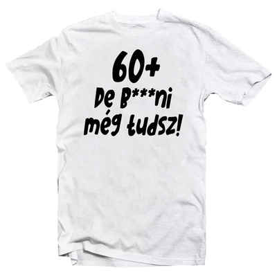 60+, De b***ni Még Tudsz Szülinapi Vicces Póló 60+, De b***ni Még Tudsz Szülinapi Vicces Póló