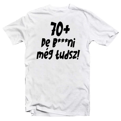 70+, De b***ni Még Tudsz Szülinapi Vicces Póló 70+, De b***ni Még Tudsz Szülinapi Vicces Póló