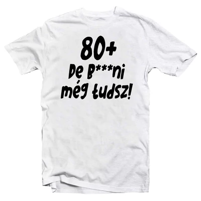 80+, De b***ni Még Tudsz Szülinapi Vicces Póló 80+, De b***ni Még Tudsz Szülinapi Vicces Póló