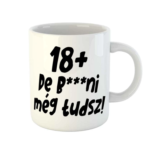 18+, De b***ni Még Tudsz Szülinapi Vicces Ajándék Bögre