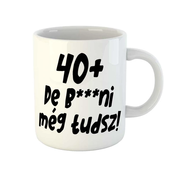 40+, De b***ni Még Tudsz Szülinapi Vicces Ajándék Bögre