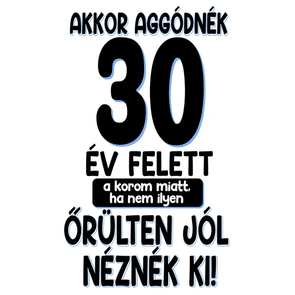 Akkor Aggódnék 30 Felett Vicces Ajándék Póló Szülinapra 2