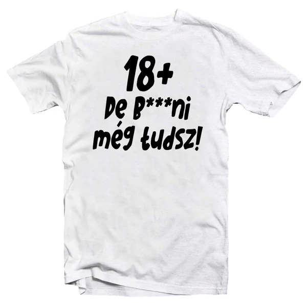18+, De b***ni Még Tudsz Szülinapi Vicces Póló