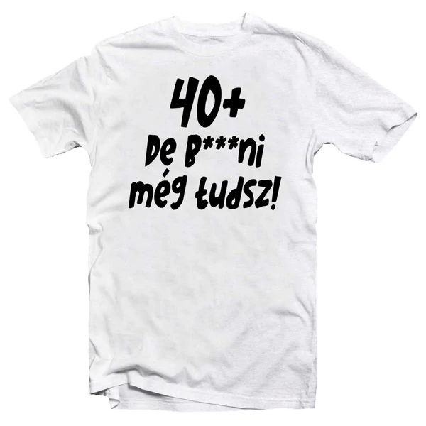 40+, De b***ni Még Tudsz Szülinapi Vicces Póló