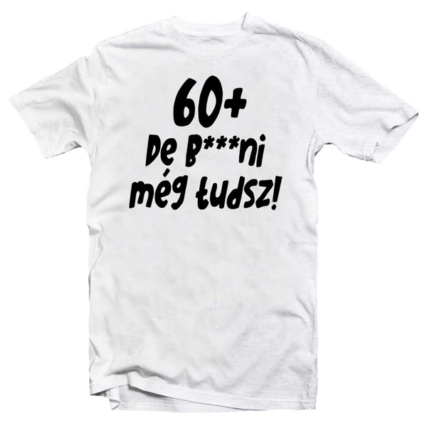 60+, De b***ni Még Tudsz Szülinapi Vicces Póló