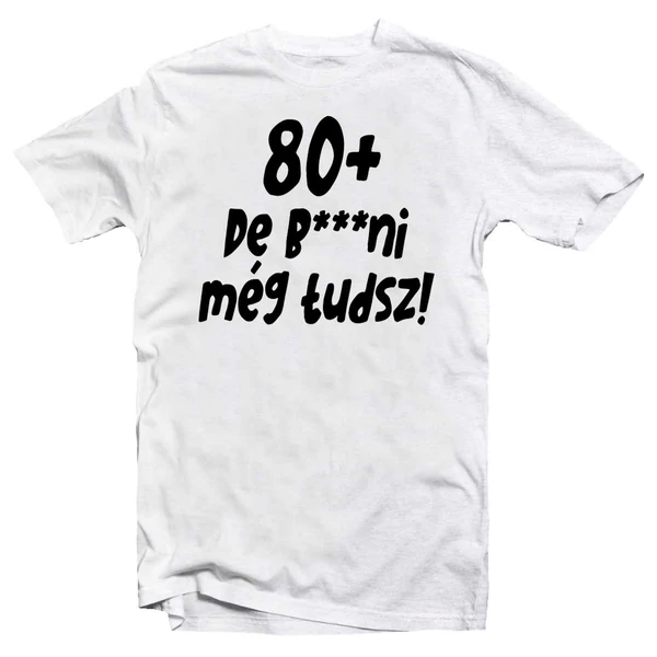 80+, De b***ni Még Tudsz Szülinapi Vicces Póló